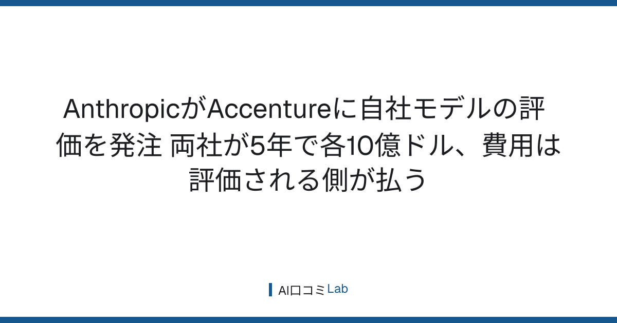 AnthropicがAccentureに自社モデルの評価を発注──両社が5年で各10億ドル、費用は評価される側が払う【2026年9月】