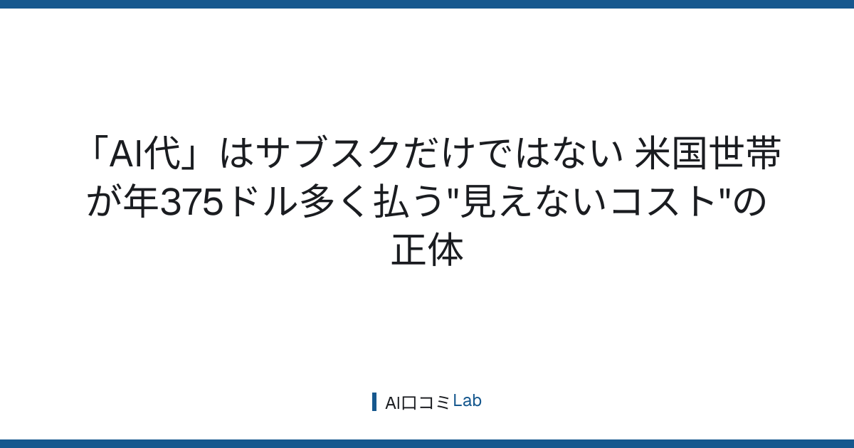 「AI代」はサブスクだけではない──米国世帯が年375ドル多く払う"見えないコスト"の正体【2026年7月】