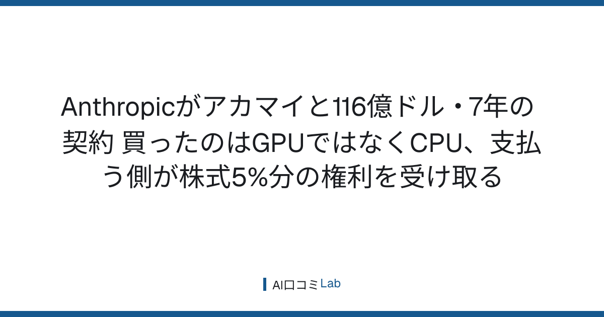 Anthropicがアカマイと116億ドル・7年の契約──買ったのはGPUではなくCPU、支払う側が株式5%分の権利を受け取る【2026年9月】