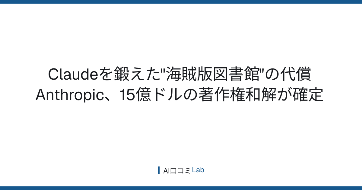 Claudeを鍛えた"海賊版図書館"の代償──Anthropic、15億ドルの著作権和解が確定【2026年7月】
