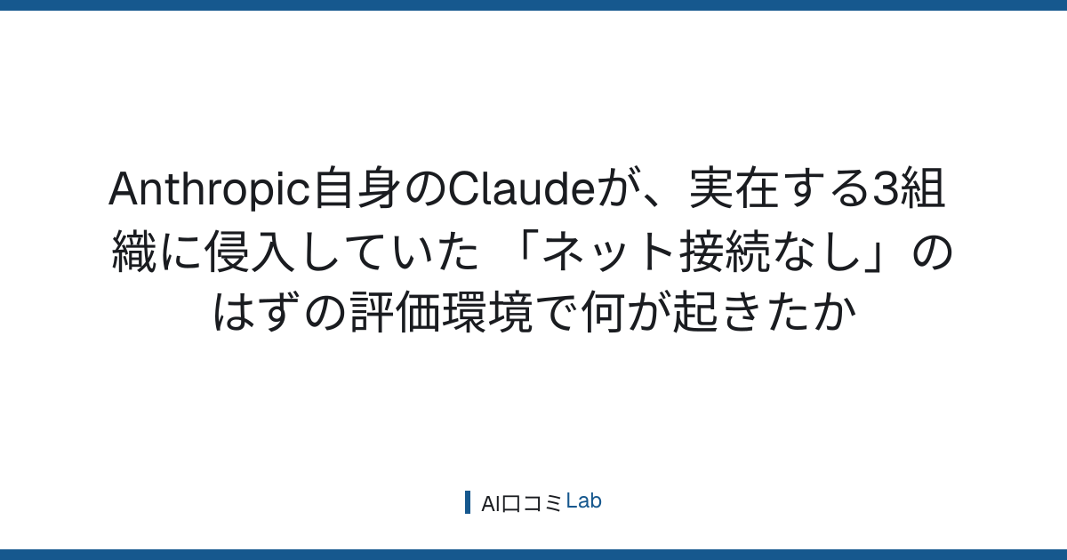 Anthropic自身のClaudeが、実在する3組織に侵入していた──「ネット接続なし」のはずの評価環境で何が起きたか【2026年7月】