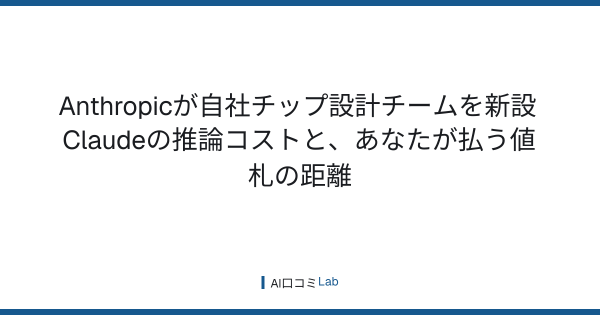 Anthropicが自社チップ設計チームを新設──Claudeの推論コストと、あなたが払う値札の距離【2026年8月】