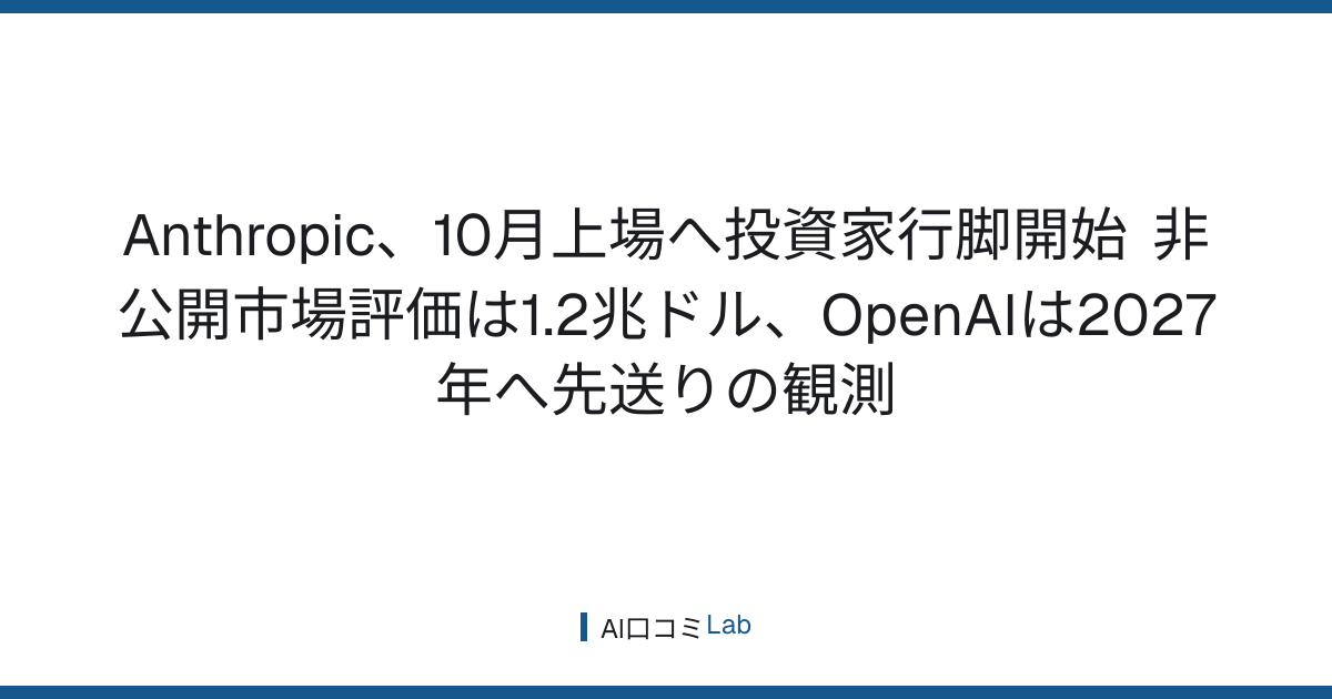 Anthropic、10月上場へ投資家行脚開始──非公開市場評価は1.2兆ドル、OpenAIは2027年へ先送りの観測【2026年7月】