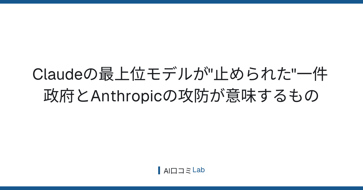 Claudeの最上位モデルが"止められた"一件──政府とAnthropicの攻防が意味するもの【2026年7月】
