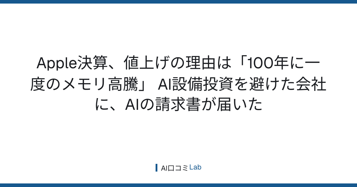 Apple決算、値上げの理由は「100年に一度のメモリ高騰」──AI設備投資を避けた会社に、AIの請求書が届いた【2026年8月】
