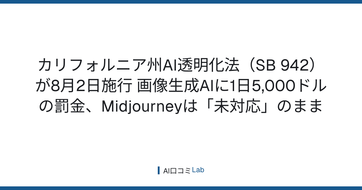 カリフォルニア州AI透明化法（SB 942）が8月2日施行──画像生成AIに1日5,000ドルの罰金、Midjourneyは「未対応」のまま【2026年8月】