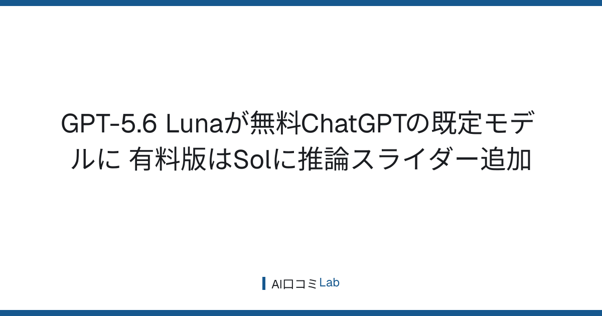 GPT-5.6 Lunaが無料ChatGPTの既定モデルに──有料版はSolに推論スライダー追加【2026年8月】