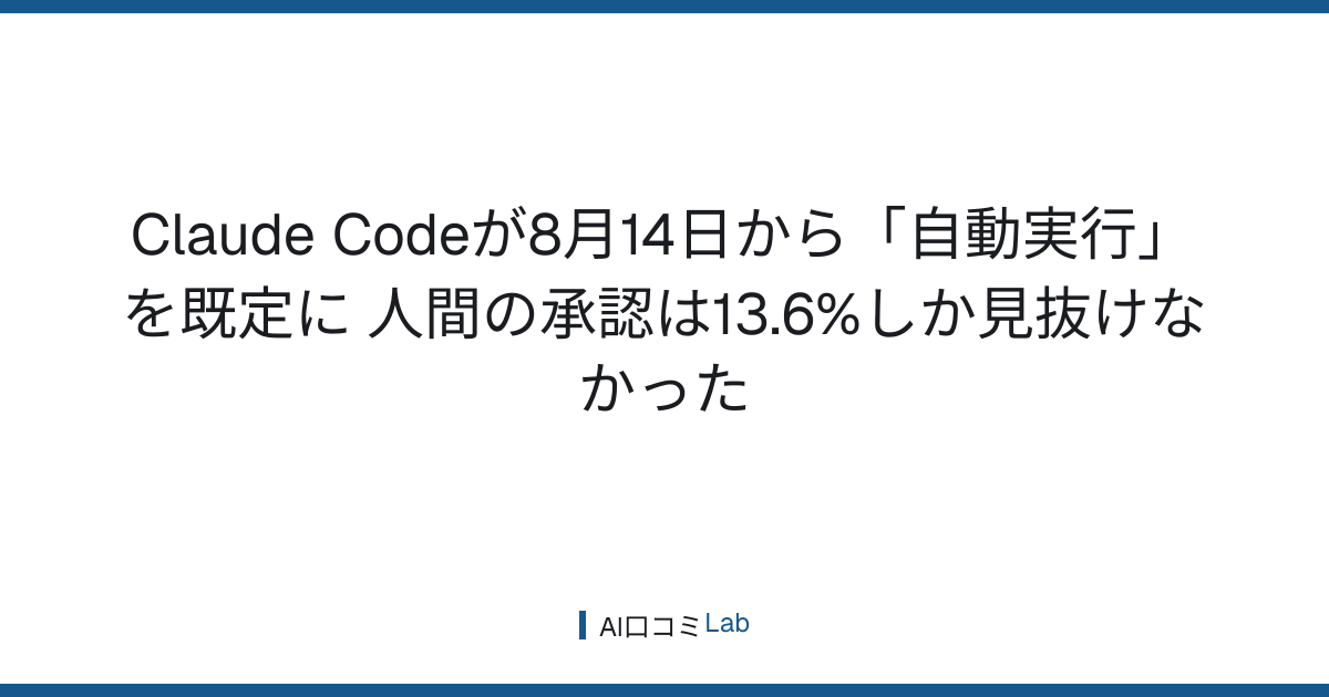 Claude Codeが8月14日から「自動実行」を既定に──人間の承認は13.6%しか見抜けなかった【2026年8月】
