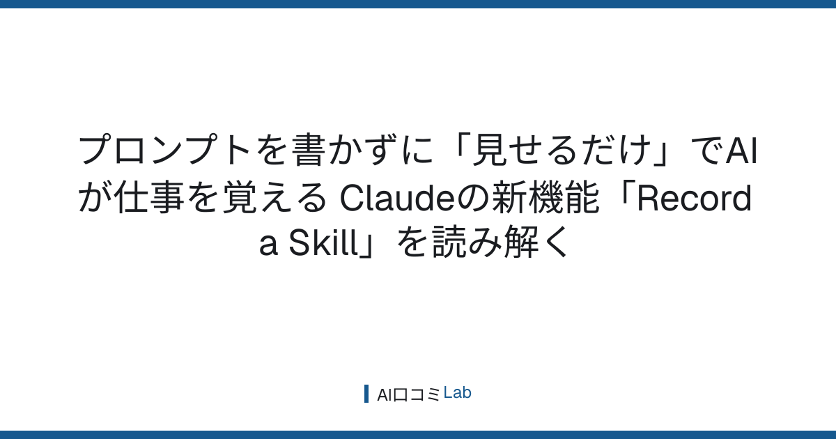 プロンプトを書かずに「見せるだけ」でAIが仕事を覚える──Claudeの新機能「Record a Skill」を読み解く【2026年7月】
