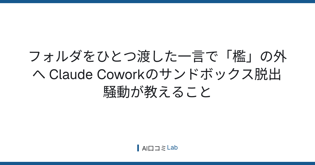 フォルダをひとつ渡した一言で「檻」の外へ──Claude Coworkのサンドボックス脱出騒動が教えること【2026年7月】