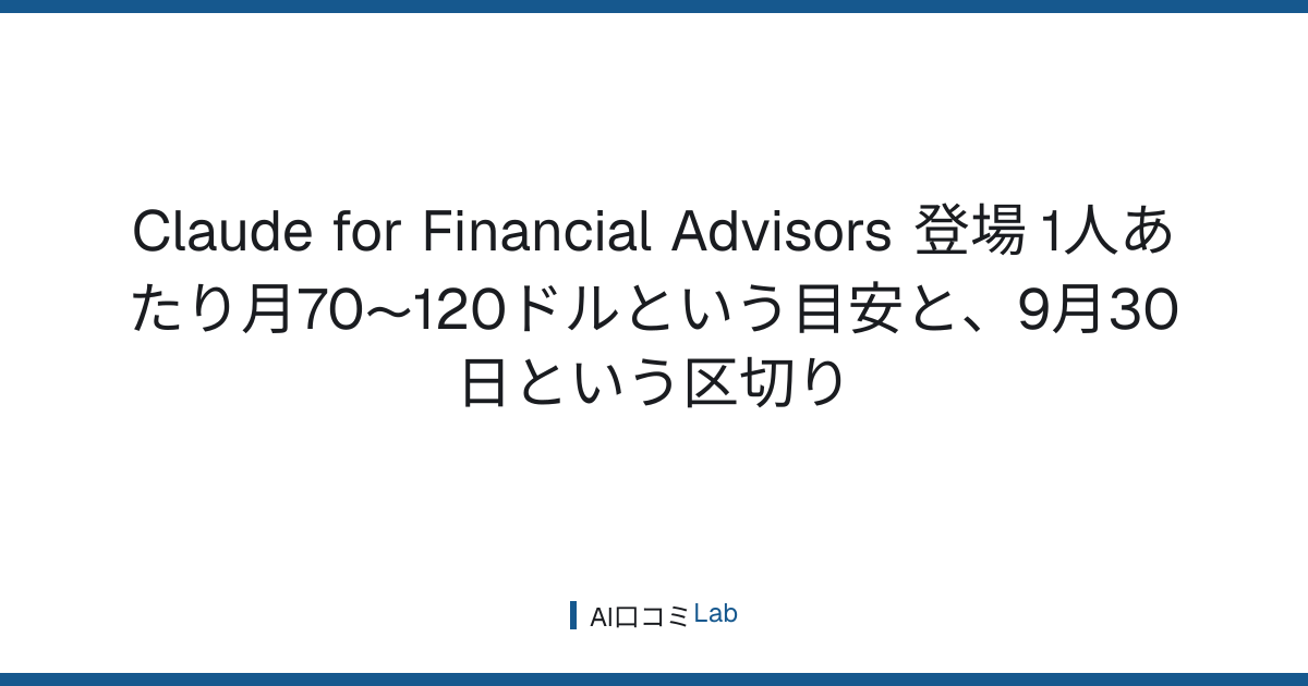 Claude for Financial Advisors 登場──1人あたり月70〜120ドルという目安と、9月30日という区切り【2026年9月】