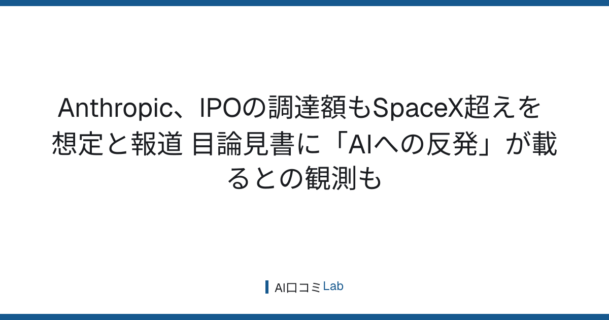Anthropic、IPOの調達額もSpaceX超えを想定と報道──目論見書に「AIへの反発」が載るとの観測も【2026年8月】