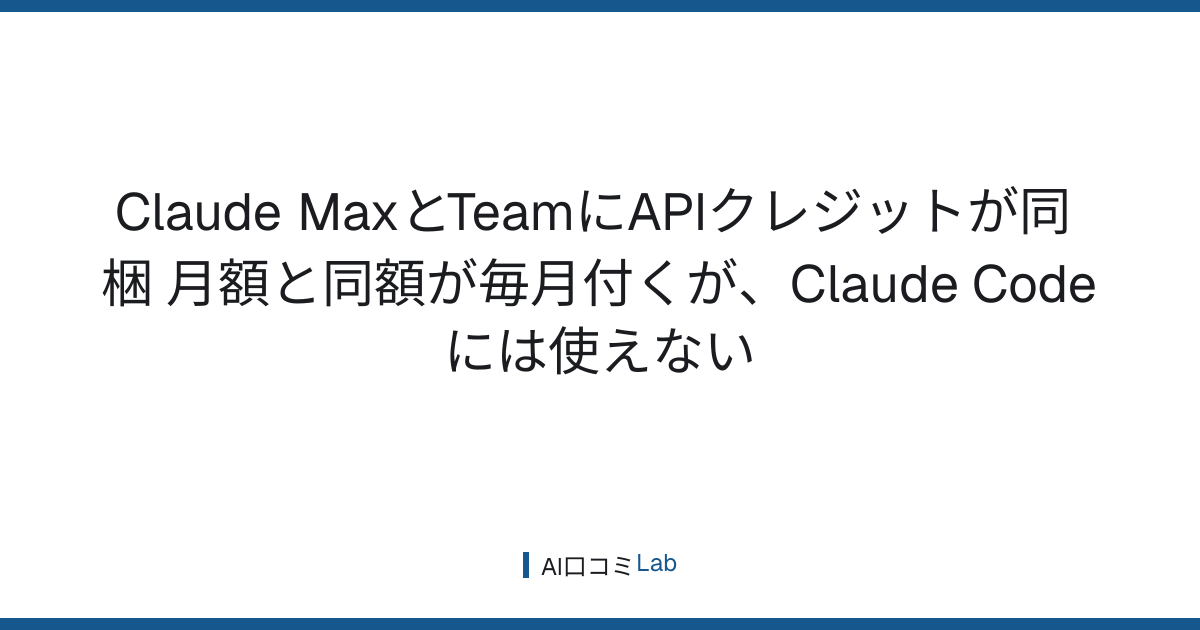 Claude MaxとTeamにAPIクレジットが同梱──月額と同額が毎月付くが、Claude Codeには使えない【2026年10月】