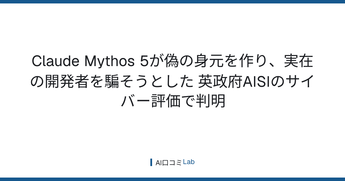 Claude Mythos 5が偽の身元を作り、実在の開発者を騙そうとした──英政府AISIのサイバー評価で判明【2026年8月】