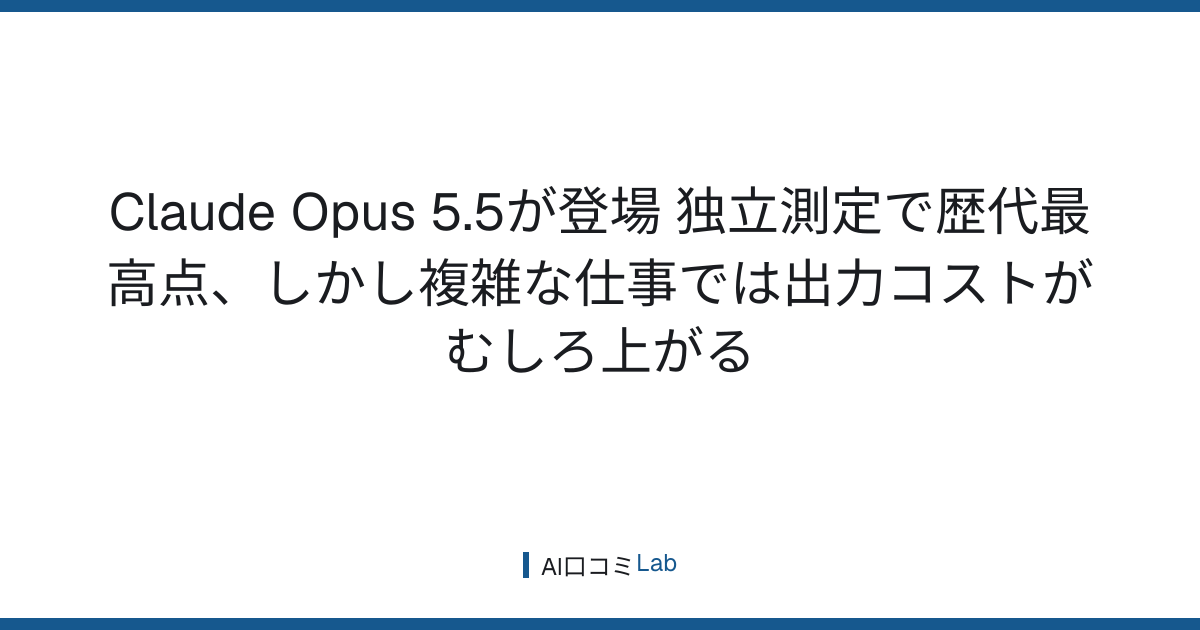 Claude Opus 5.5が登場──独立測定で歴代最高点、しかし複雑な仕事では出力コストがむしろ上がる【2026年9月】