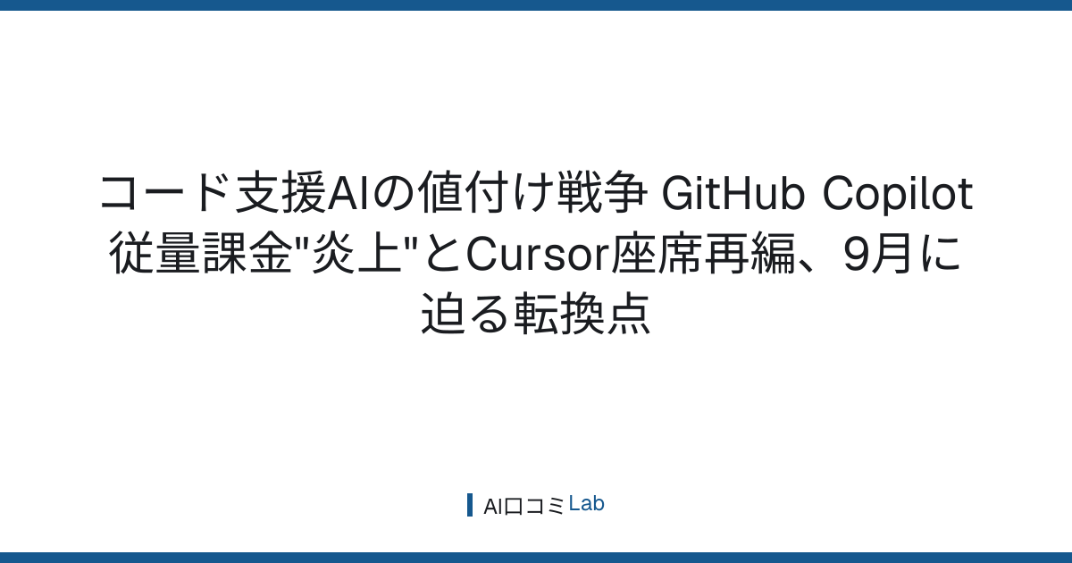 コード支援AIの値付け戦争──GitHub Copilot従量課金"炎上"とCursor座席再編、9月に迫る転換点【2026年7月】