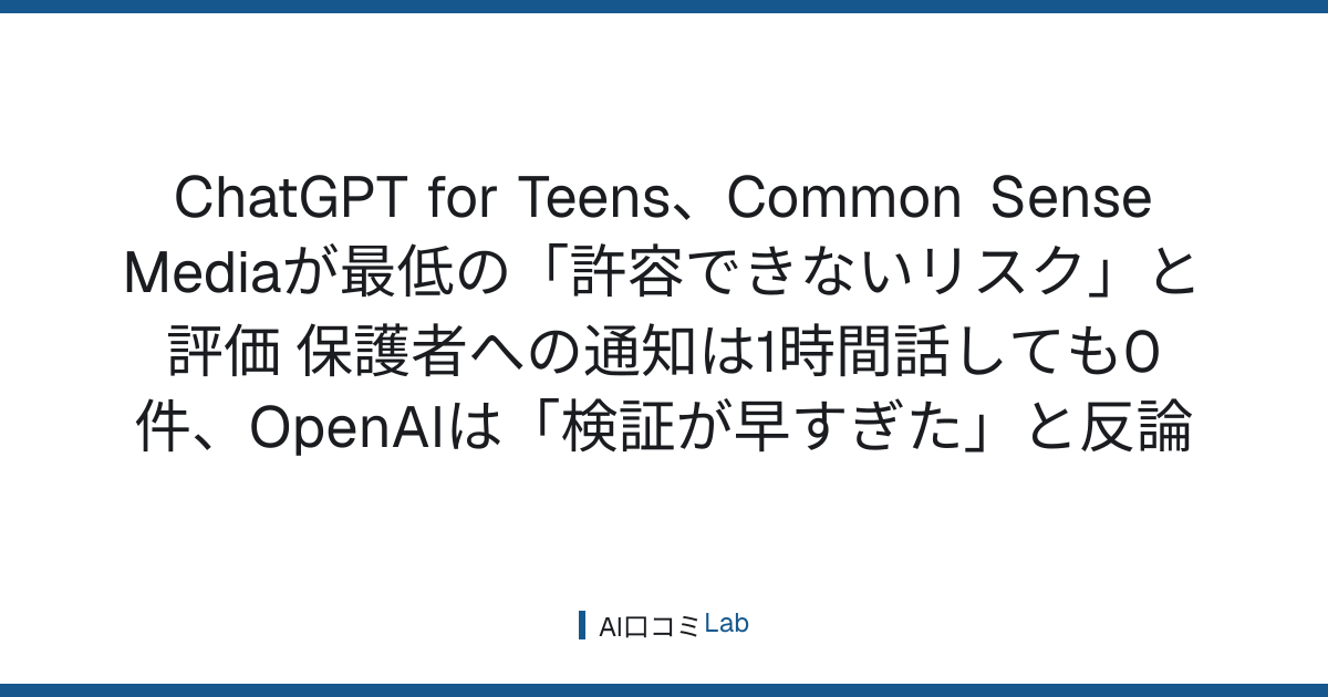 ChatGPT for Teens、Common Sense Mediaが最低の「許容できないリスク」と評価──保護者への通知は1時間話しても0件、OpenAIは「検証が早すぎた」と反論【2026年10月】
