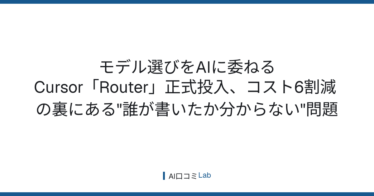 モデル選びをAIに委ねる──Cursor「Router」正式投入、コスト6割減の裏にある"誰が書いたか分からない"問題【2026年7月】