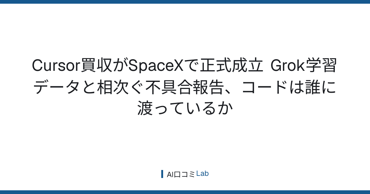 Cursor買収がSpaceXで正式成立──Grok学習データと相次ぐ不具合報告、コードは誰に渡っているか【2026年8月】