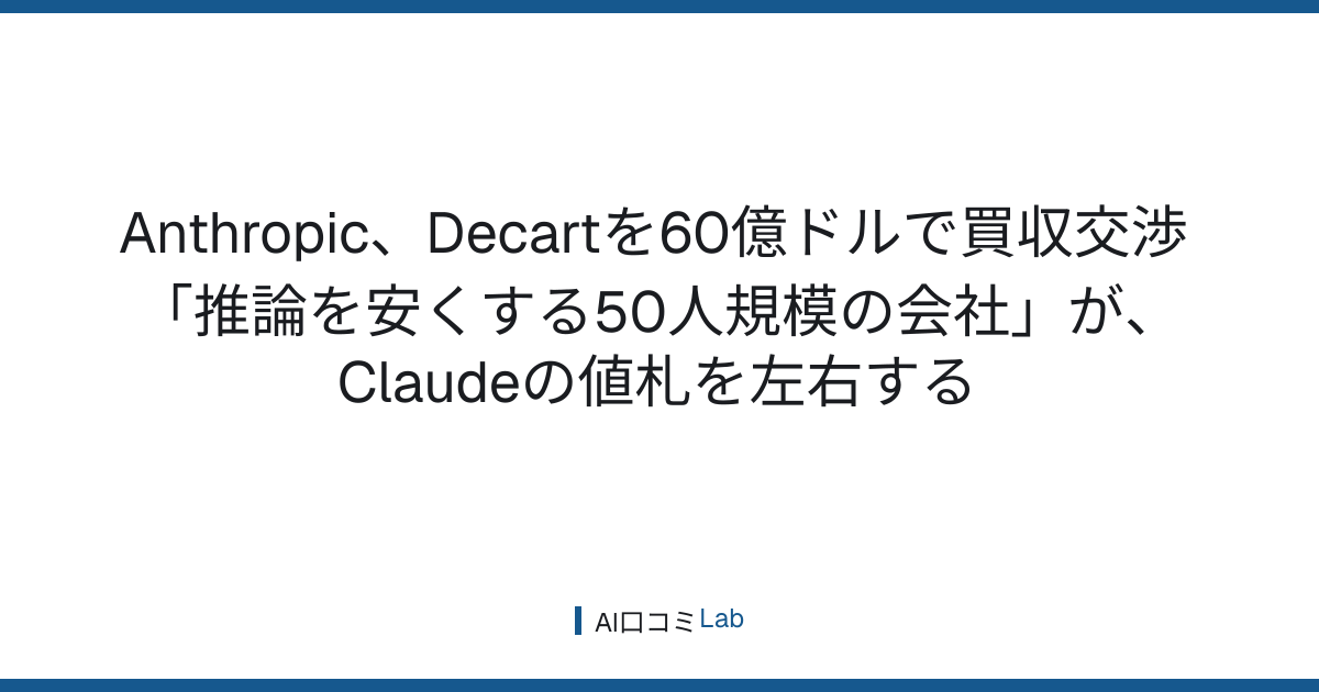 Anthropic、Decartを60億ドルで買収交渉──「推論を安くする50人規模の会社」が、Claudeの値札を左右する【2026年8月】