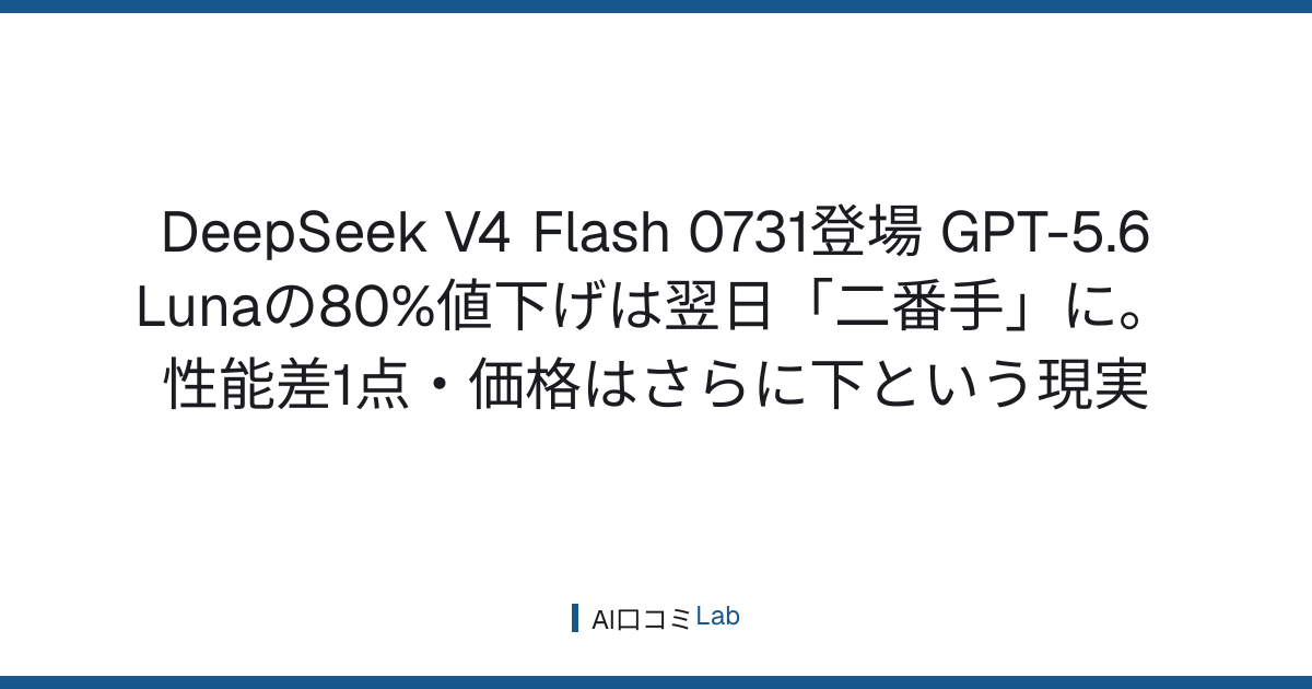 DeepSeek V4 Flash 0731登場──GPT-5.6 Lunaの80%値下げは翌日「二番手」に。性能差1点・価格はさらに下という現実【2026年7月】