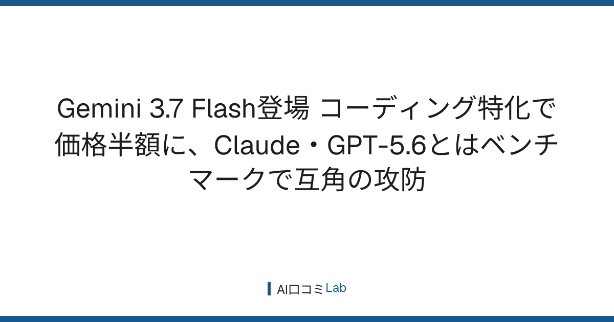 Gemini 3.7 Flash登場──コーディング特化で価格半額に、Claude・GPT-5.6とはベンチマークで互角の攻防【2026年8月】