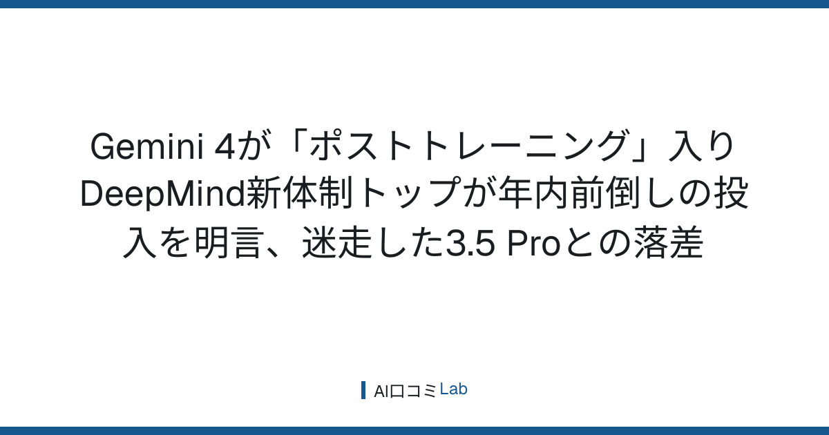 Gemini 4が「ポストトレーニング」入り──DeepMind新体制トップが年内前倒しの投入を明言、迷走した3.5 Proとの落差【2026年9月】