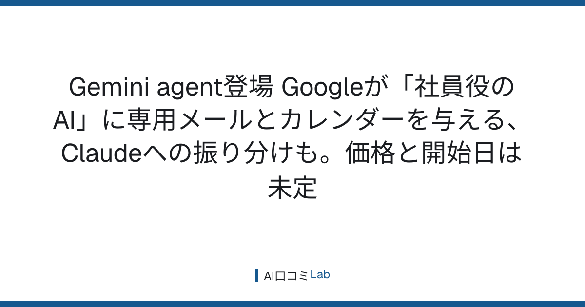 Gemini agent登場──Googleが「社員役のAI」に専用メールとカレンダーを与える、Claudeへの振り分けも。価格と開始日は未定【2026年10月】