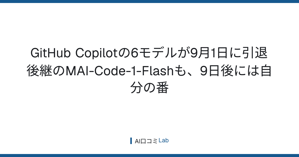 GitHub Copilotの6モデルが9月1日に引退──後継のMAI-Code-1-Flashも、9日後には自分の番【2026年9月】