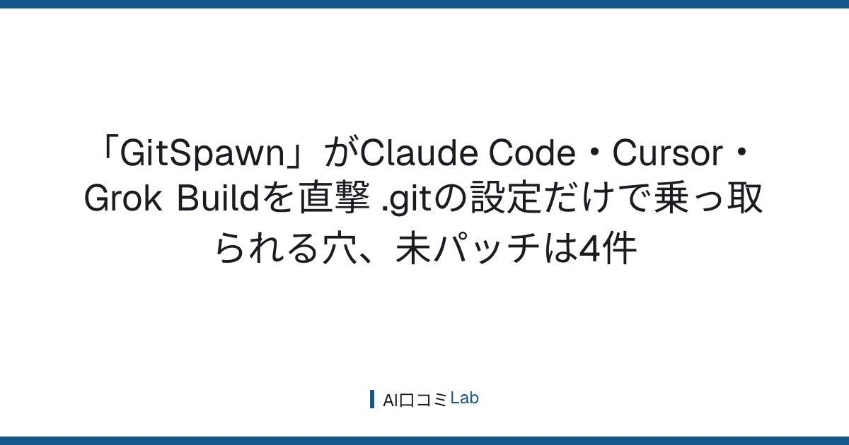 「GitSpawn」がClaude Code・Cursor・Grok Buildを直撃──.gitの設定だけで乗っ取られる穴、未パッチは4件【2026年9月】