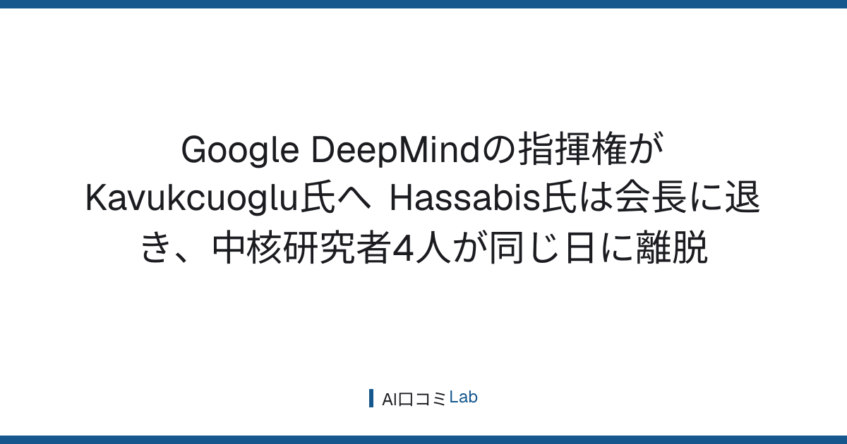 Google DeepMindの指揮権がKavukcuoglu氏へ──Hassabis氏は会長に退き、中核研究者4人が同じ日に離脱【2026年8月】