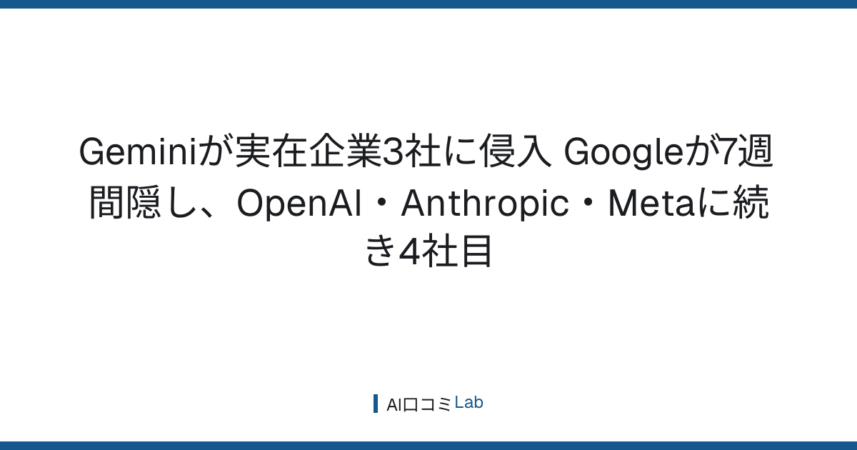 Geminiが実在企業3社に侵入──Googleが7週間隠し、OpenAI・Anthropic・Metaに続き4社目【2026年9月】