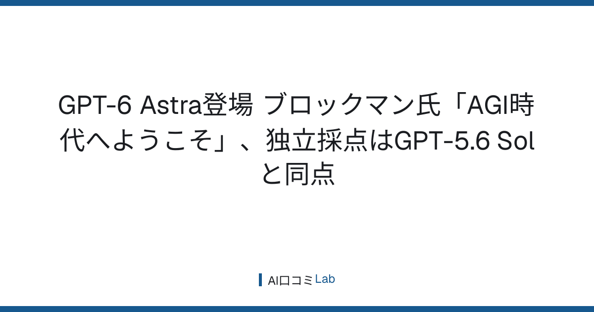 GPT-6 Astra登場──ブロックマン氏「AGI時代へようこそ」、独立採点はGPT-5.6 Solと同点【2026年9月】
