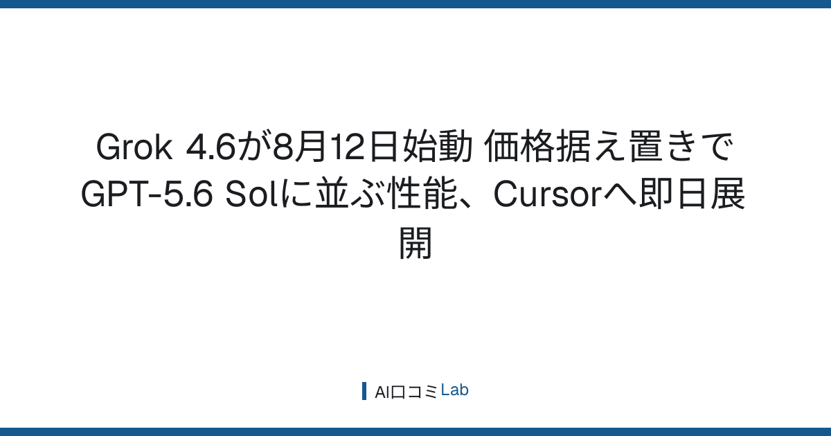 Grok 4.6が8月12日始動──価格据え置きでGPT-5.6 Solに並ぶ性能、Cursorへ即日展開【2026年8月】