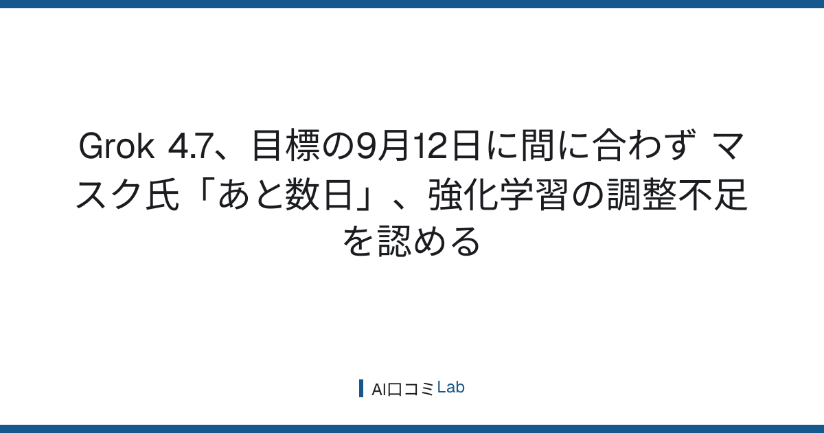 Grok 4.7、目標の9月12日に間に合わず──マスク氏「あと数日」、強化学習の調整不足を認める【2026年9月】