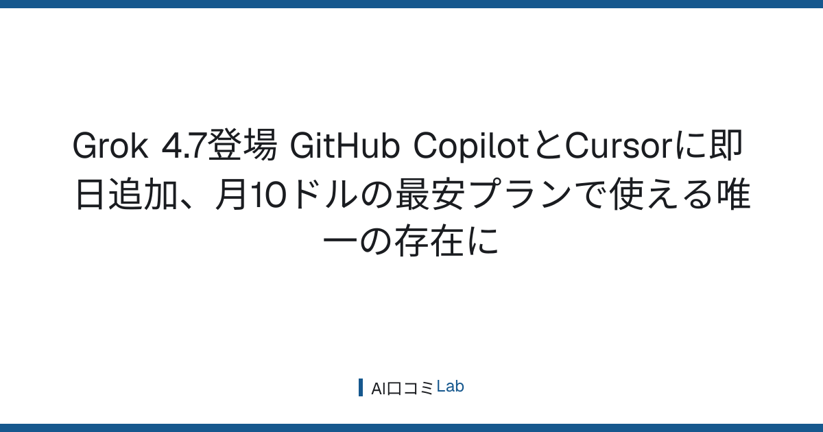 Grok 4.7登場──GitHub CopilotとCursorに即日追加、月10ドルの最安プランで使える唯一の存在に【2026年9月】