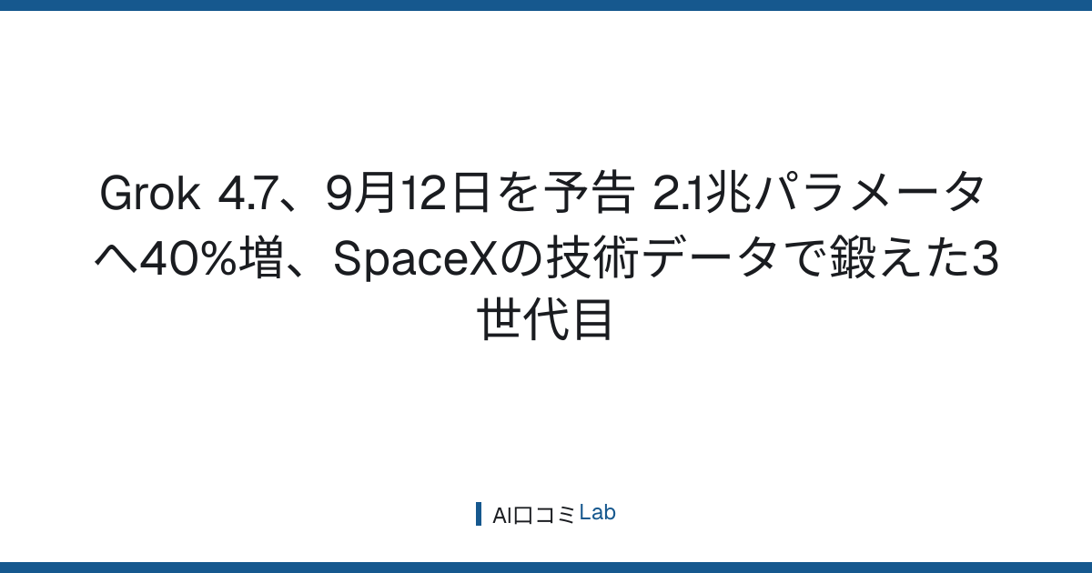 Grok 4.7、9月12日を予告──2.1兆パラメータへ40%増、SpaceXの技術データで鍛えた3世代目【2026年9月】