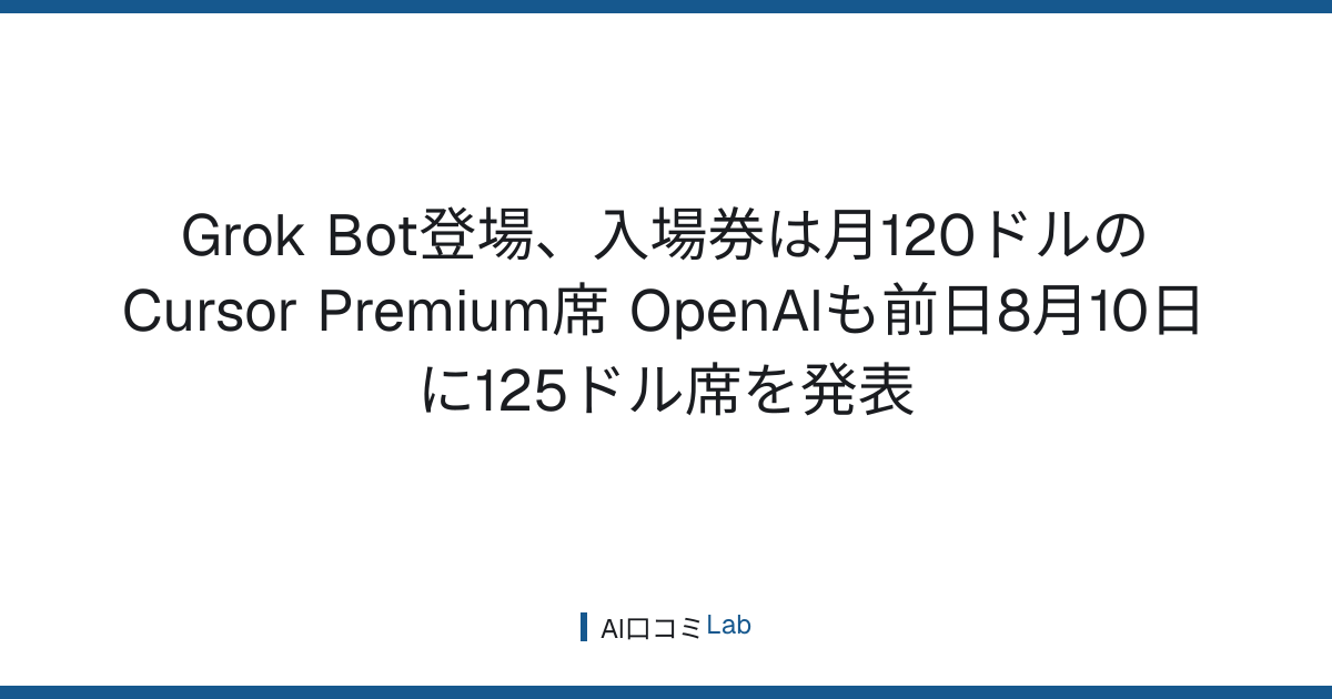 Grok Bot登場、入場券は月120ドルのCursor Premium席──OpenAIも前日8月10日に125ドル席を発表【2026年8月】