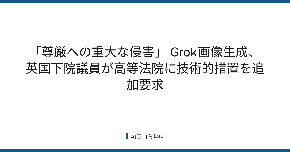 「尊厳への重大な侵害」──Grok画像生成、英国下院議員が高等法院に技術的措置を追加要求【2026年7月】