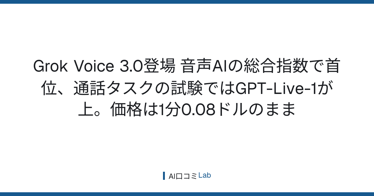 Grok Voice 3.0登場──音声AIの総合指数で首位、通話タスクの試験ではGPT-Live-1が上。価格は1分0.08ドルのまま【2026年10月】