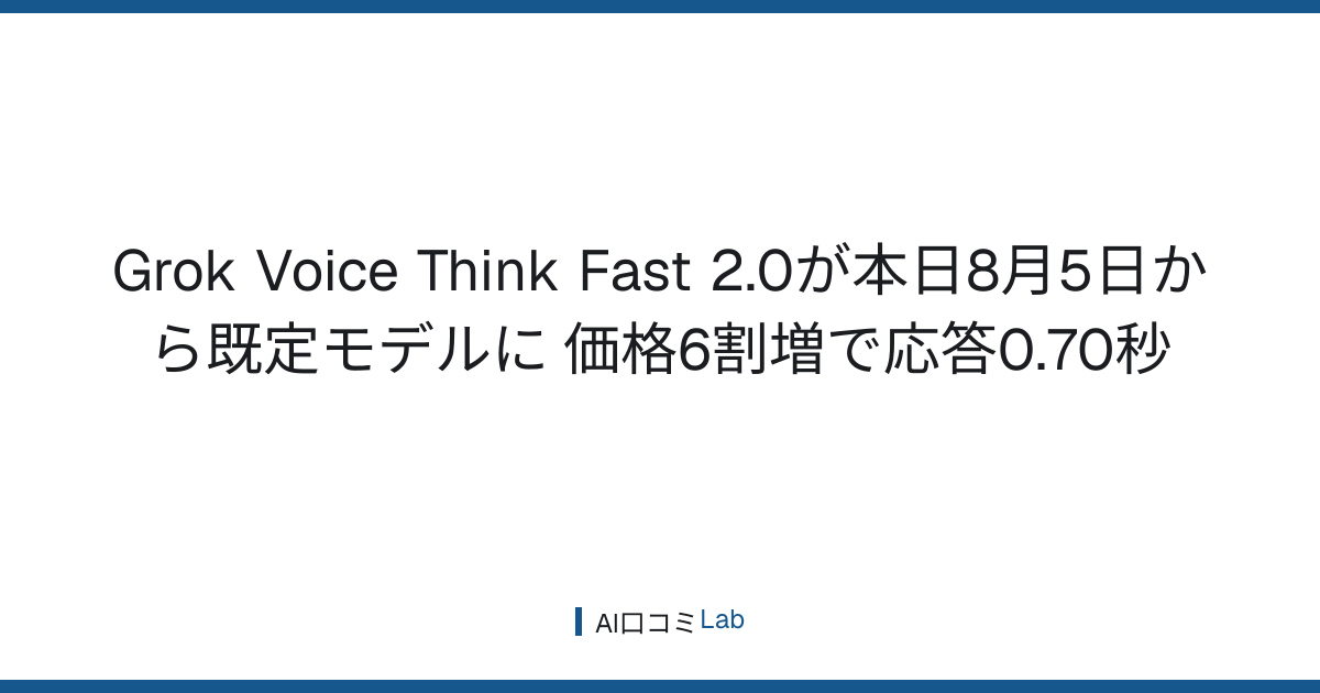 Grok Voice Think Fast 2.0が本日8月5日から既定モデルに──価格6割増で応答0.70秒【2026年8月】
