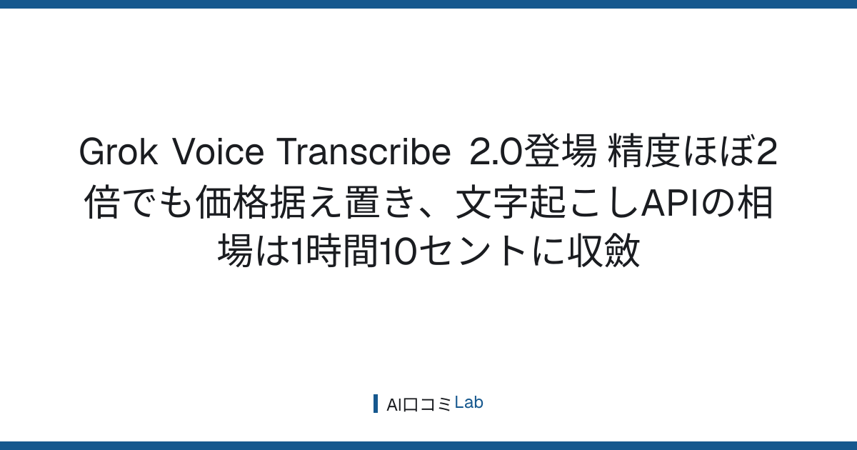 Grok Voice Transcribe 2.0登場──精度ほぼ2倍でも価格据え置き、文字起こしAPIの相場は1時間10セントに収斂【2026年9月】