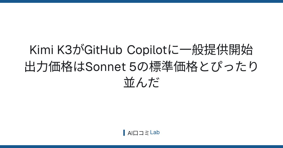 Kimi K3がGitHub Copilotに一般提供開始──出力価格はSonnet 5の標準価格とぴったり並んだ【2026年8月】