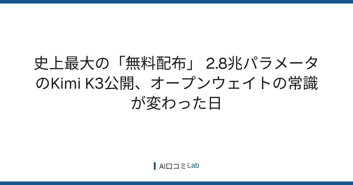 史上最大の「無料配布」──2.8兆パラメータのKimi K3公開、オープンウェイトの常識が変わった日【2026年7月】
