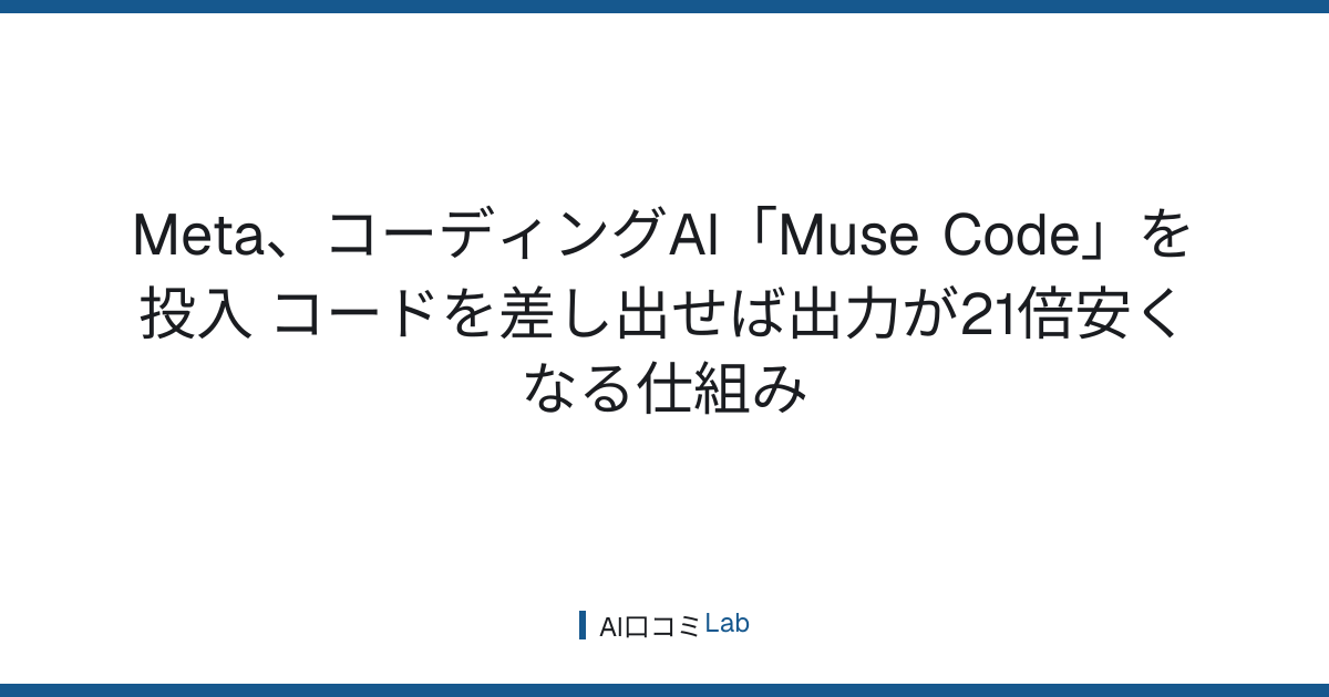 Meta、コーディングAI「Muse Code」を投入──コードを差し出せば出力が21倍安くなる仕組み【2026年8月】