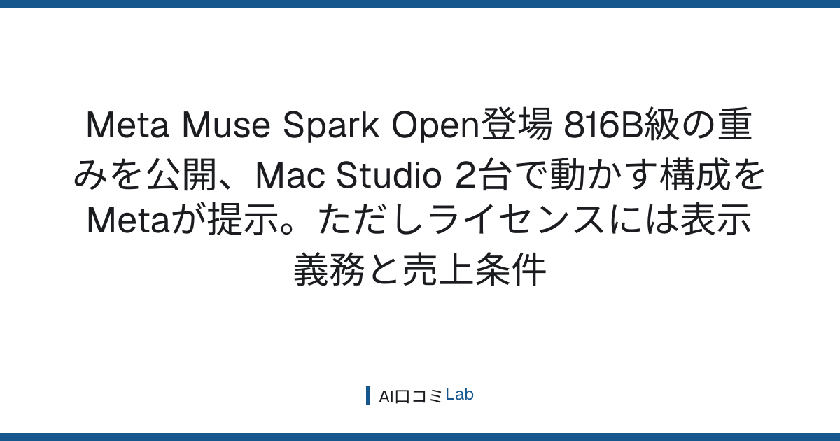 Meta Muse Spark Open登場──816B級の重みを公開、Mac Studio 2台で動かす構成をMetaが提示。ただしライセンスには表示義務と売上条件【2026年10月】