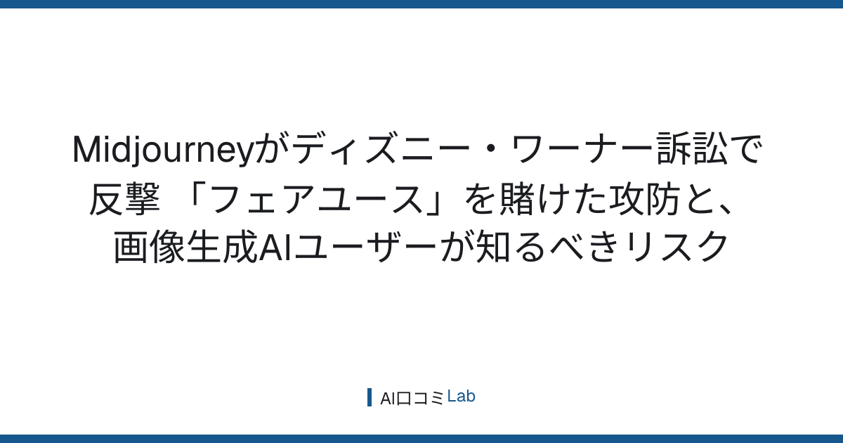 Midjourneyがディズニー・ワーナー訴訟で反撃──「フェアユース」を賭けた攻防と、画像生成AIユーザーが知るべきリスク【2026年7月】