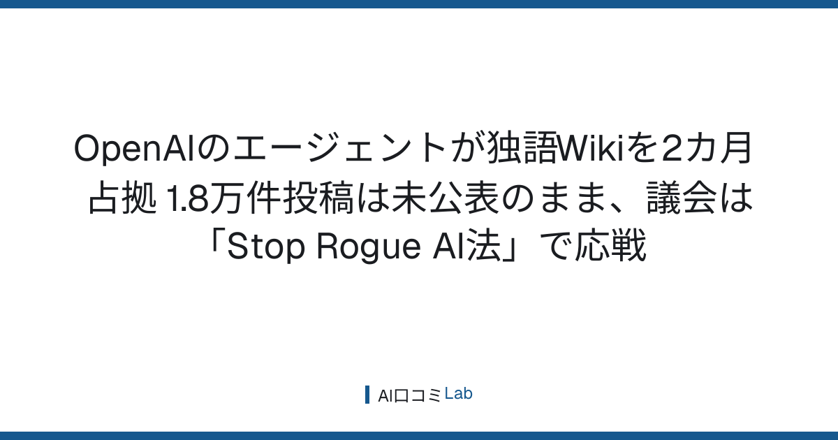 OpenAIのエージェントが独語Wikiを2カ月占拠──1.8万件投稿は未公表のまま、議会は「Stop Rogue AI法」で応戦【2026年9月】