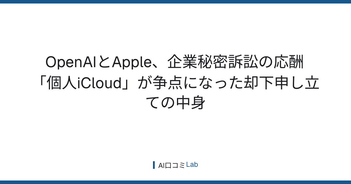 OpenAIとApple、企業秘密訴訟の応酬──「個人iCloud」が争点になった却下申し立ての中身【2026年8月】