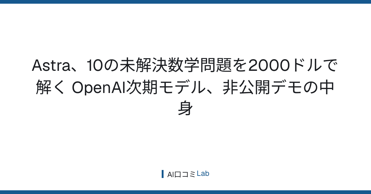 Astra、10の未解決数学問題を2000ドルで解く──OpenAI次期モデル、非公開デモの中身【2026年8月】
